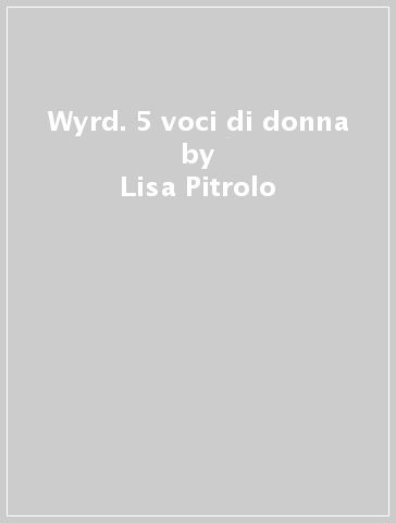 Wyrd. 5 voci di donna - Lisa Pitrolo - Lorenza De Marco - Veronica Minucci - Giulia Savarelli - Serena Savarelli