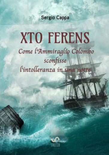 Xto Ferens. Come l'ammiraglio Colombo sconfisse l'intolleranza in una notte - Sergio Cappa