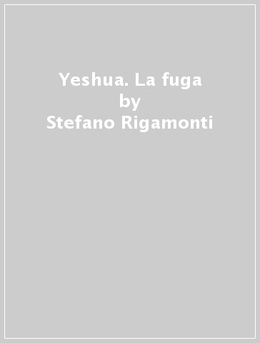 Yeshua. La fuga - Stefano Rigamonti