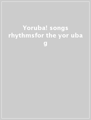 Yoruba! songs & rhythmsfor the yor uba g