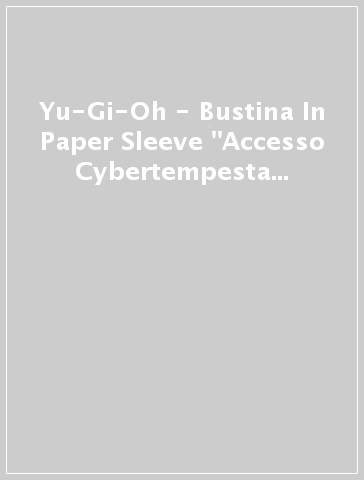 Yu-Gi-Oh - Bustina In Paper Sleeve "Accesso Cybertempesta - 1°Edizione"