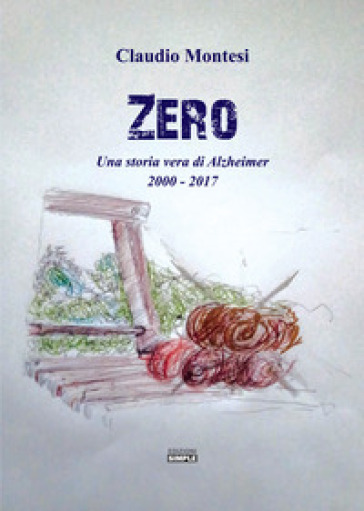 Zero. Una storia vera di Alzheimer 2000-2017 - Claudio Montesi