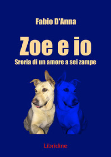 Zoe e io. Storia di una amore a sei zampe - Fabio D