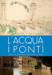 L acqua sopra i ponti. Disastri e altre storie del fiume Lamone. Ediz. illustrata