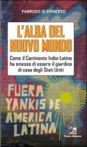 L alba del Nuovo Mondo. Come il continente Indio-Latino ha smesso di essere il giardino di casa degli Stati Uniti