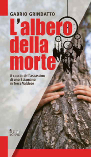 L'albero della morte. A caccia dell'assassino di uno sciamano in terra Valdese - Gabrio Grindatto