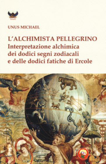 L'alchimista pellegrino. Interpretazione alchimica dei dodici segni zodiacali e delle dodici fatiche di Ercole - Michael Unus