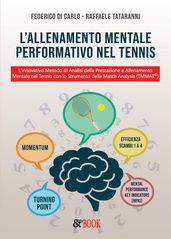 L allenamento Mentale Performativo nel Tennis. L innovativo Metodo di Analisi della Prestazione e Allenamento Mentale nel Tennis con lo Strumento della Match Analysis (TMMAT©)