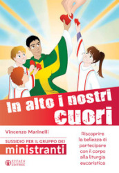 In alto i nostri cuori. Riscoprire la bellezza di partecipare con il corpo alla liturgia eucaristica. Sussidio per il gruppo dei ministranti