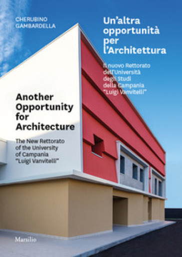 Un'altra opportunità per l'architettura. Il nuovo Rettorato dell'Università degli Studi della Campania «Luigi Vanvitelli»-Another opportunity for architecture. The new Rettorato of the University of Campania «Luigi Vanvitelli». Ediz. bilingue - Cherubino Gambardella