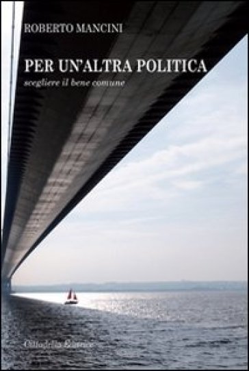 Per un'altra politica. Scegliere il bene comune - Roberto Mancini