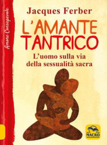 L'amante tantrico. L'uomo sulla via della sessualità sacra - JACQUES FERBER