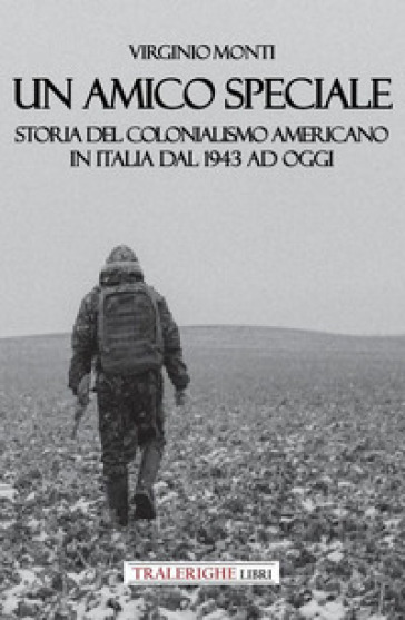 Un amico speciale. Storia del colonialismo americano in Italia dal 1943 ad oggi - Virginio Monti