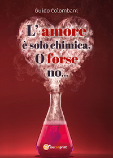 L'amore è solo chimica. O forse no.... Analisi scientifico-sentimentale dell'amore, raccontata da un Toscano in dialetto Lucchese - Guido Colombani