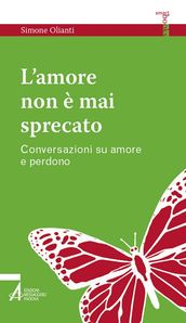 L  amore non è mai sprecato. Conversazioni su amore e perdono