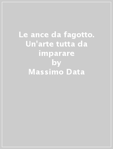 Le ance da fagotto. Un'arte tutta da imparare - Massimo Data