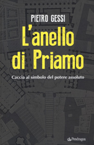 L'anello di Priamo. Caccia al simbolo del potere assoluto - Pietro Gessi