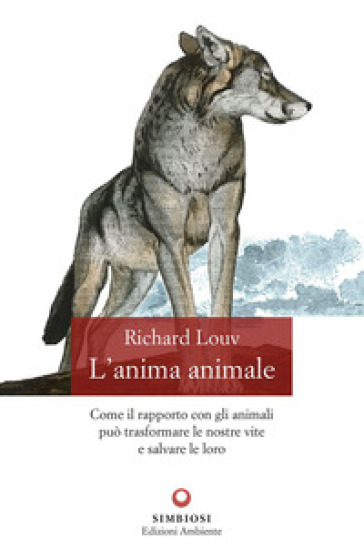 L'anima animale. Come il rapporto con gli animali può trasformare le nostre vite e salvare le loro - Richard Louv