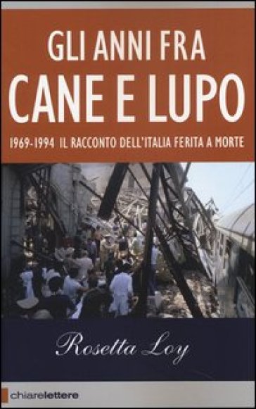 Gli anni fra cane e lupo. 1969-1994. Il racconto dell'Italia ferita a morte - Rosetta Loy