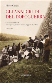 Gli anni crudi del dopoguerra. Crevalcore 1945- 54. Antologia da giornali, archivi, rapporti di polizia. Vol. 3