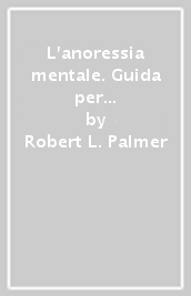 L anoressia mentale. Guida per chi ne soffre e per la sua famiglia