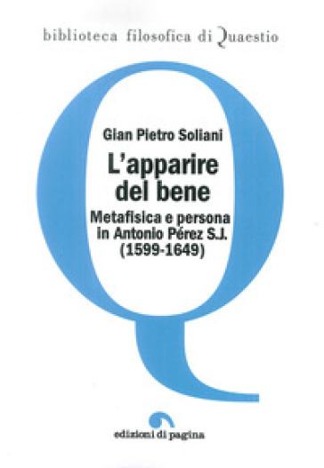 L'apparire del bene. Metafisica e persona in Antonio Pérez S. J. (1599-1649) - Gian Pietro Soliani