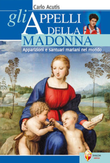 Gli appelli della Madonna. Apparizioni e santuari mariani nel mondo - Carlo Acutis