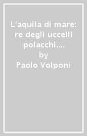 L aquila di mare: re degli uccelli polacchi. La vita dell uccello emblema dello Stato polacco alla fine del XX secolo