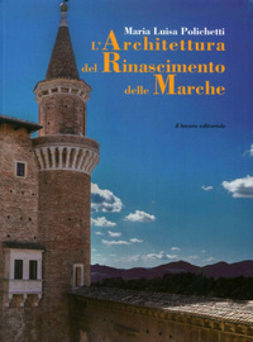 L'architettura del Rinascimento delle Marche. Ediz. illustrata - M. Luisa Polichetti