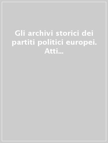 Gli archivi storici dei partiti politici europei. Atti del Convegno (Roma, 13-14 dicembre 1996)