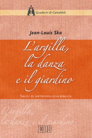 L'argilla, la danza e il giardino. Saggi di antropologia biblica - Jean-Louis Ska