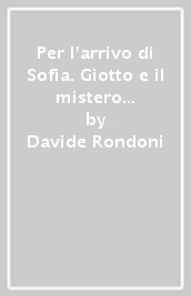 Per l arrivo di Sofia. Giotto e il mistero di Porta Galliera