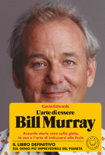 L'arte di essere Bill Murray. Assurde storie vere sulla gioia, lo zen e l'arte di imbucarsi alle feste - Gavin Edwards