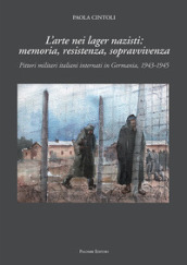 L arte nei lager nazisti: memoria, resistenza, sopravvivenza. Pittori militari italiani internati in Germania, 1943-1945. Ediz. illustrata