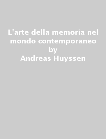 L'arte della memoria nel mondo contemporaneo - Andreas Huyssen