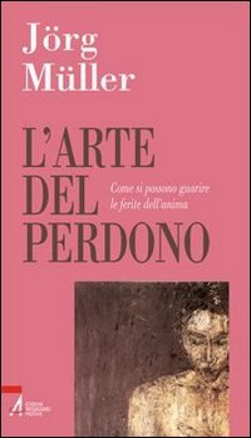 L'arte del perdono. Come si possono guarire le ferite dell'anima - Jorg Muller