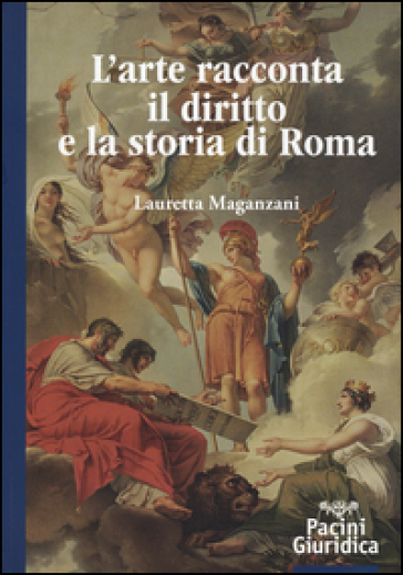 L'arte racconta il diritto e la storia di Roma. Ediz. illustrata - Lauretta Maganzani