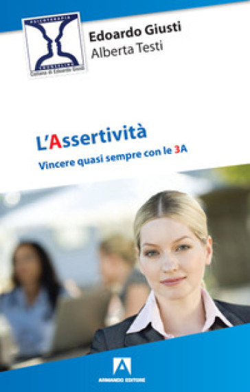 L'assertività. Vincere quasi sempre con le 3 A - Edoardo Giusti - Alberta Testi