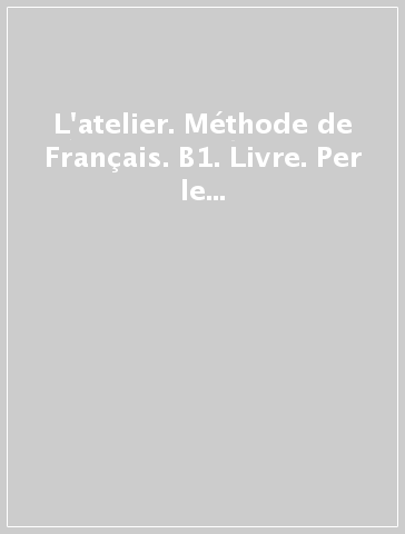 L'atelier. Méthode de Français. B1. Livre. Per le Scuole superiori. Con didierfle.app