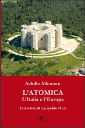 L'atomica l'Italia e l'Europa. Intervista di Leopoldo Nuti - Achille Albonetti