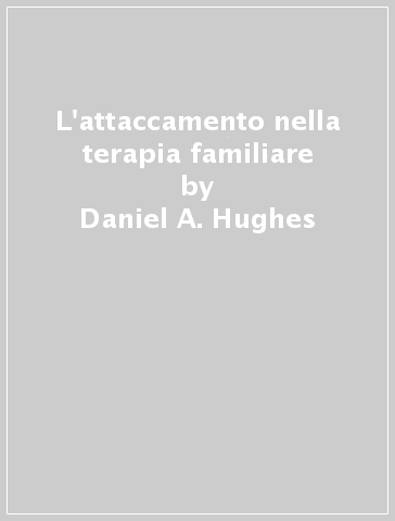 L'attaccamento nella terapia familiare - Daniel A. Hughes