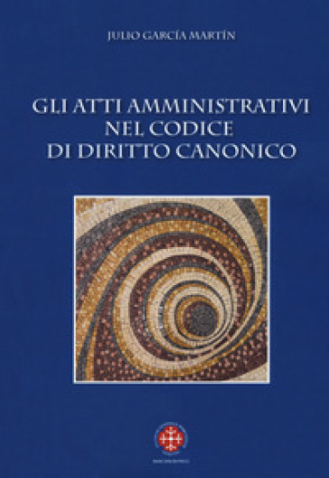 Gli atti amministrativi nel codice di diritto canonico - Julio García Martín