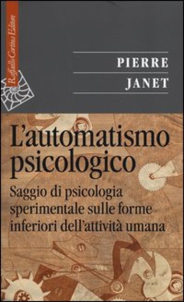 L'automatismo psicologico. Saggio di psicologia sperimentale sulle forme inferiori dell'attività umana - Pierre Janet