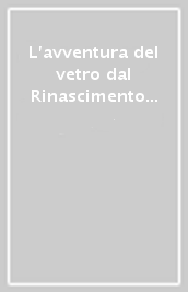 L avventura del vetro dal Rinascimento al Novecento tra Venezia e mondi lontani. Ediz. illustrata