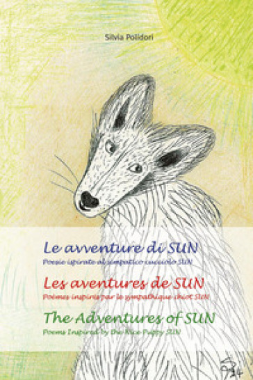 Le avventure di Sun. Poesie ispirate al simpatico cucciolo Sun-Les aventures de Sun. Poèmes inspires par le sympathique chiot Sun-The adventures of Sun. Poems inspired by the nice puppy Sun. Ediz. multilingue - Silvia Polidori