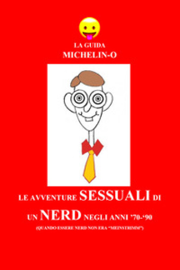 Le avventure sessuali di un nerd negli anni '70-'90 (quando essere nerd non era «meinstrimm»). La guida Michelin-o - Michele Tomasetti