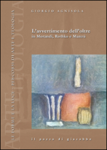 L'avvertimento dell'oltre in Morandi, Rothko e Manzù - Giorgio Agnisola