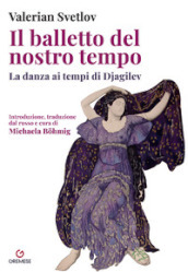 Il balletto del nostro tempo. La danza ai tempi di Djagilev