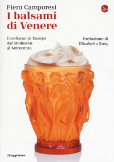 I balsami di Venere. L'erotismo in Europa dal Medioevo al Settecento - Piero Camporesi