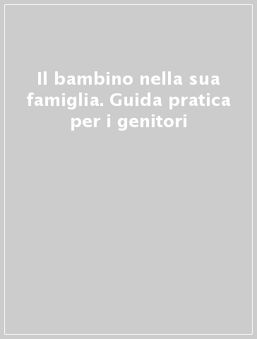 Il bambino nella sua famiglia. Guida pratica per i genitori